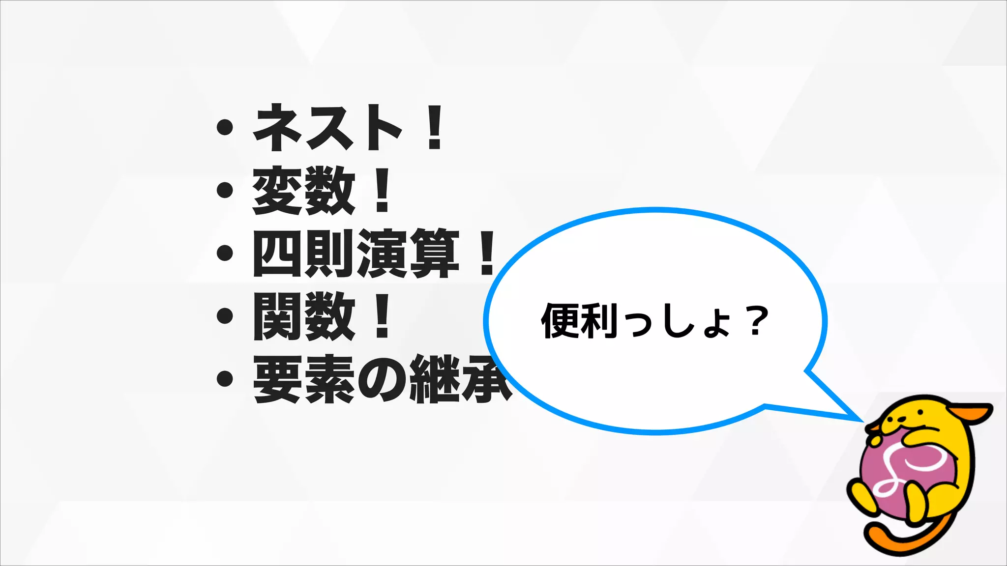 ・ネスト！
・変数！
・四則演算！
・関数！
・要素の継承！
便利っしょ？
 