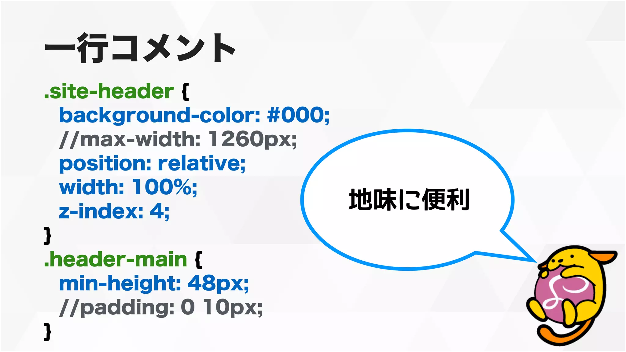 .site-header {
background-color: #000;
//max-width: 1260px;
position: relative;
width: 100%;
z-index: 4;
}
.header-main {
min-height: 48px;
//padding: 0 10px;
}
一行コメント
地味に便利
 