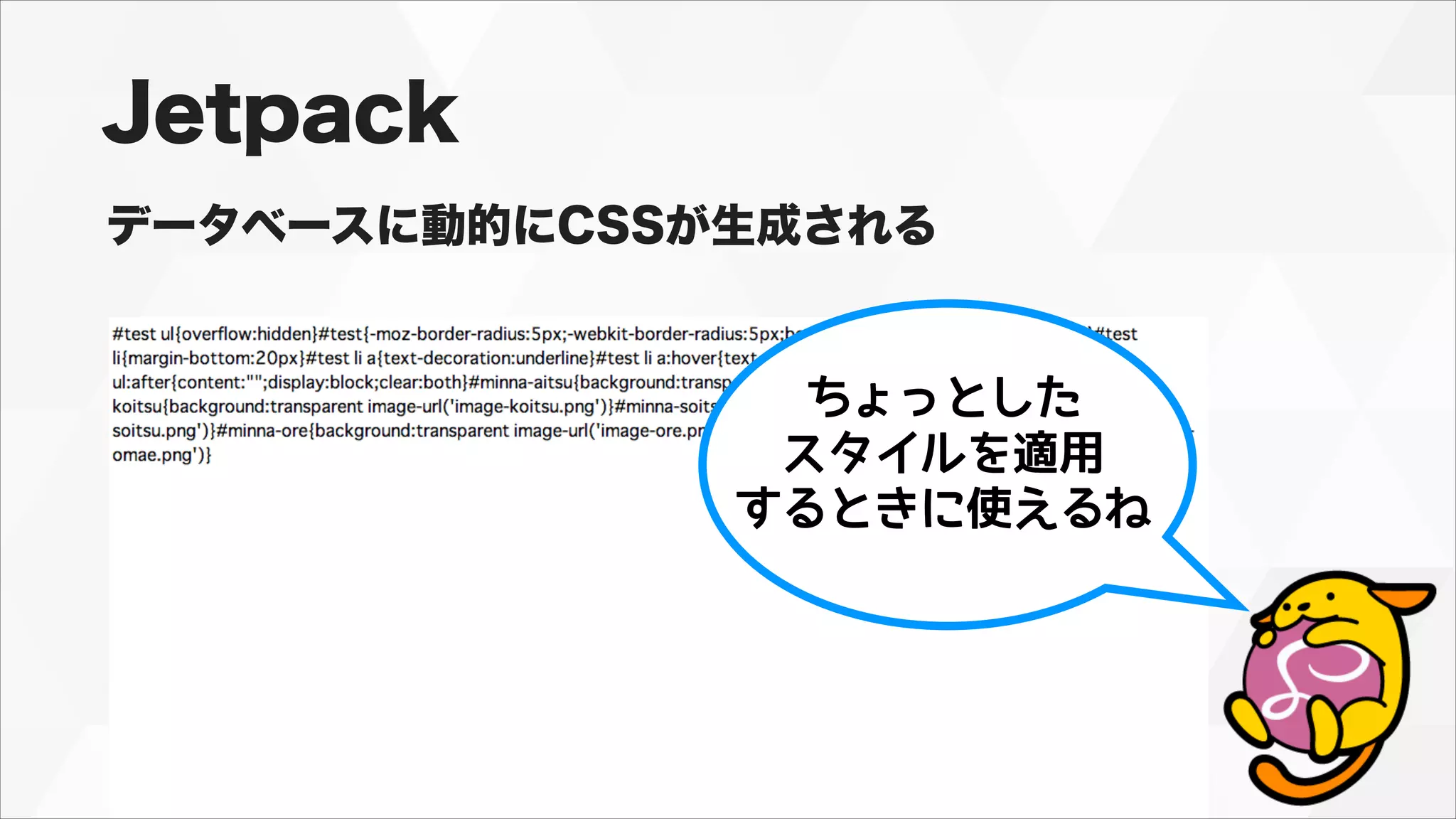 Jetpack
データベースに動的にCSSが生成される
ちょっとした
スタイルを適用
するときに使えるね
 