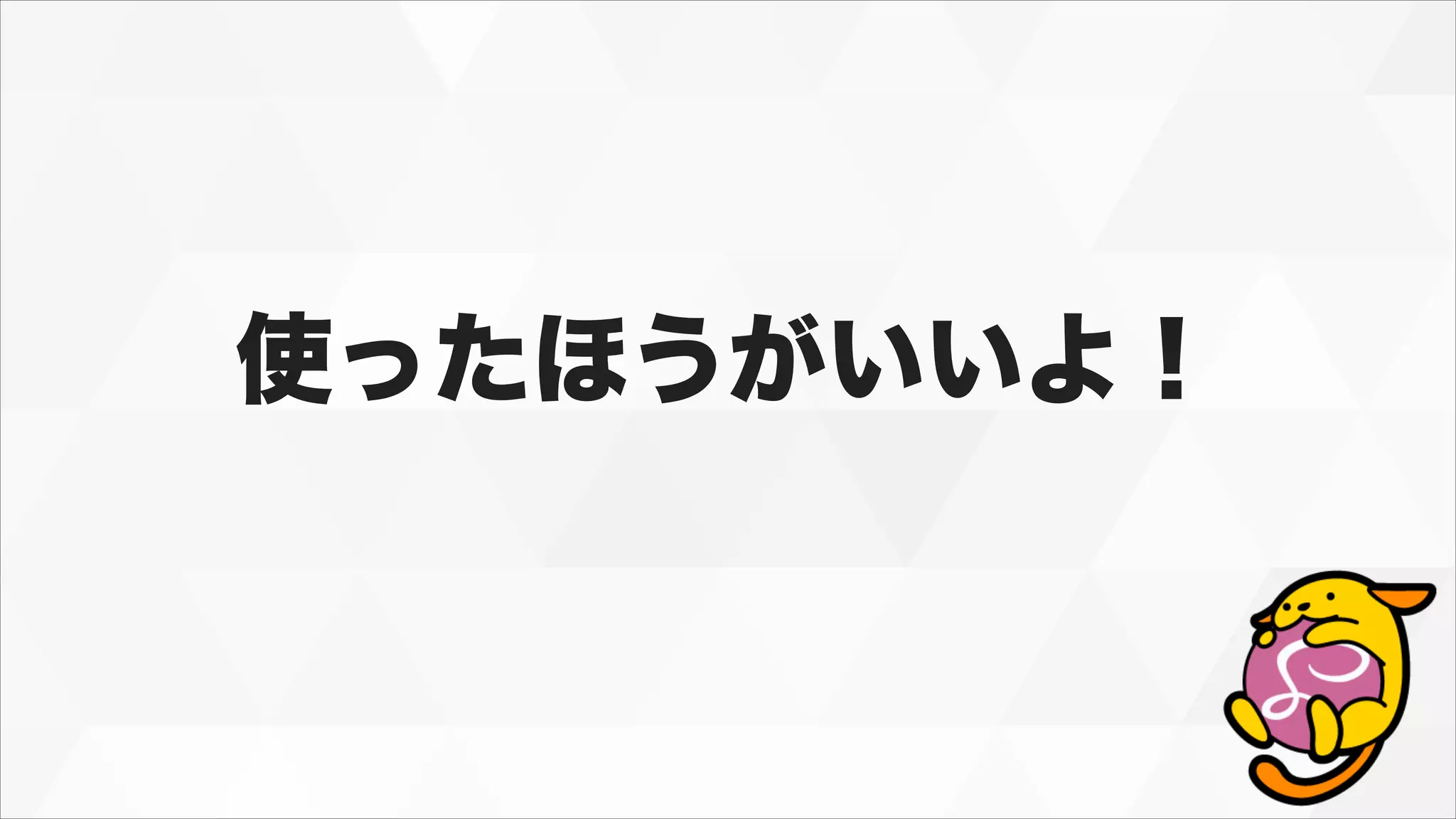 使ったほうがいいよ！
 