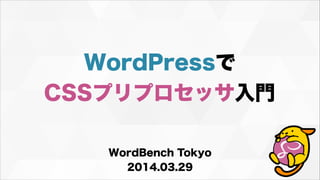 WordPressで
CSSプリプロセッサ入門
WordBench Tokyo
2014.03.29
 