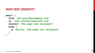 WHY NOT GROOVY?
email {
from 'dsl-guru@mycompany.com’
to 'john.doe@waitaminute.com’
subject 'The pope has resigned!’
body {
p 'Really, the pope has resigned!’
}
}
15
@nicolas_frankel #kotlin #dsl #kaadin
 