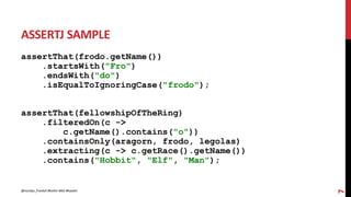 ASSERTJ SAMPLE
assertThat(frodo.getName())
.startsWith("Fro")
.endsWith("do")
.isEqualToIgnoringCase("frodo");
assertThat(fellowshipOfTheRing)
.filteredOn(c ->
c.getName().contains("o"))
.containsOnly(aragorn, frodo, legolas)
.extracting(c -> c.getRace().getName())
.contains("Hobbit", "Elf", "Man");
7
@nicolas_frankel #kotlin #dsl #kaadin
 