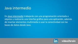 En Java intermedio trabajarás con una programación orientada a
objetos y realizarás una interfaz gráfica para una aplicación, además
de insertar elementos multimedia o usar la conectividad con las
bases de datos desde Java.
Java intermedio
 