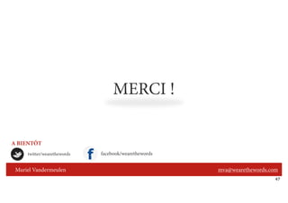 MERCI !

A BIENTÔT
     twitter/wearethewords   facebook/wearethewords


 Muriel Vandermeulen                                  mva@wearethewords.com
                                                                          47
 
