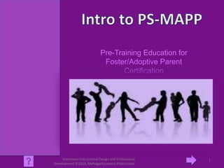 Pre-Training Education for
Foster/Adoptive Parent
Certification
Vsimmons Instructional Design and Professional
Development ©2013, MahoganlyLioness Productions
1
 