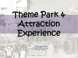Theme Park &
Attraction
Experience
Walter Bone, RLA
Area Development Manager
Landscape Architect
 