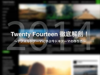 2014
Twenty Fourteen 徹底解剖！
∼デフォルトテーマに学ぶ今ドキテーマの作り方∼

 