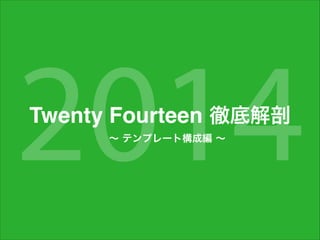 2014
Twenty Fourteen 徹底解剖
∼ テンプレート構成編 ∼

 