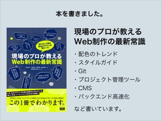 本を書きました。

現場のプロが教える 
Web制作の最新常識
・配色のトレンド 
・スタイルガイド 
・Git 
・プロジェクト管理ツール 
・CMS 
・バックエンド高速化
など書いています。

 
