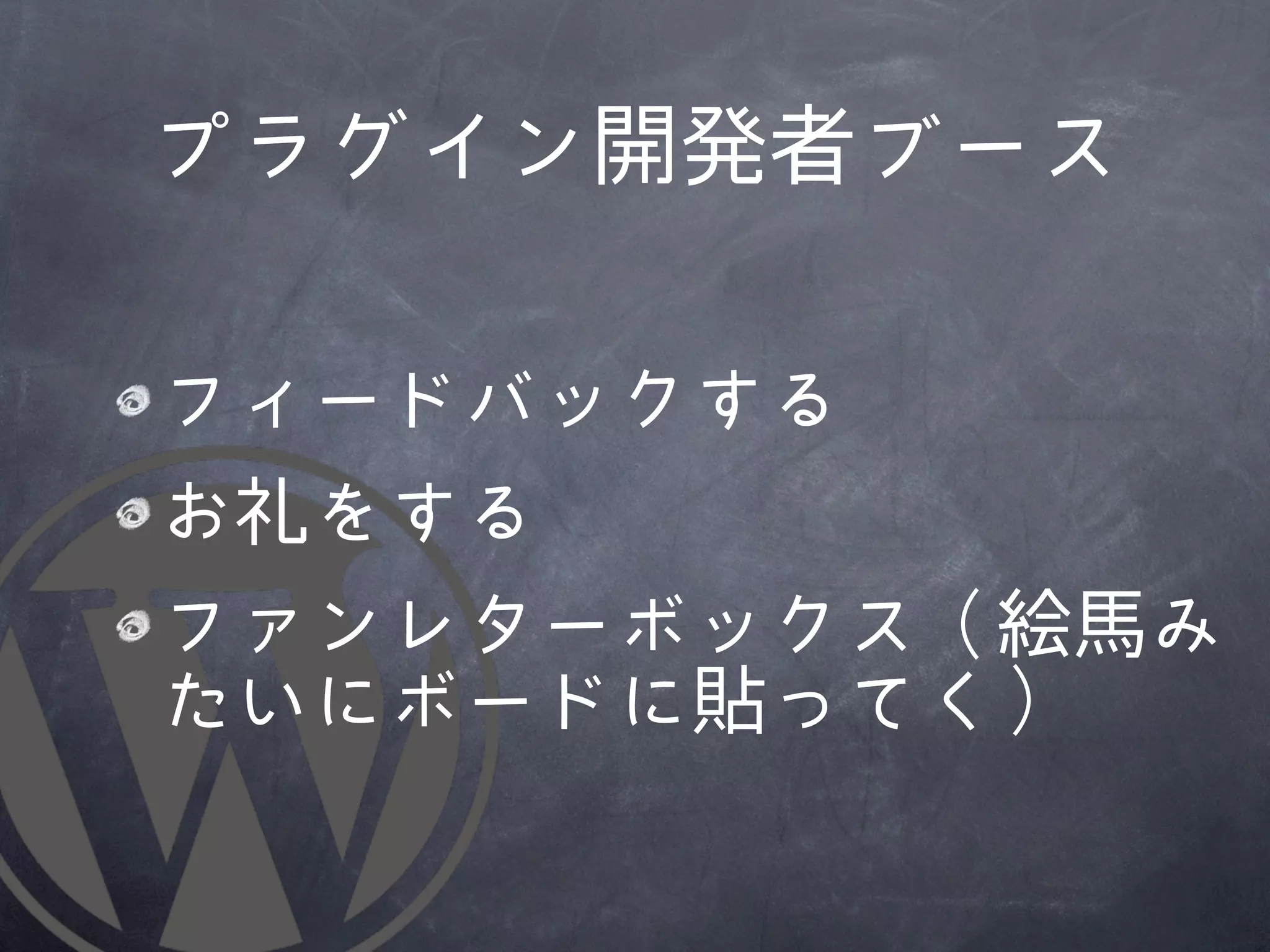 プラグイン開発者ブース

フィードバックする
お礼をする
ファンレターボックス（絵馬み
たいにボードに貼ってく）
 