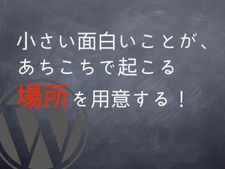 小さい面白いことが、
あ�ちこちで起こる
場所を用意する！
 