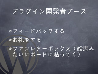 プラグイン開発者ブース

フィードバックする
お礼をする
ファンレターボックス（絵馬み
たいにボードに貼ってく）
 