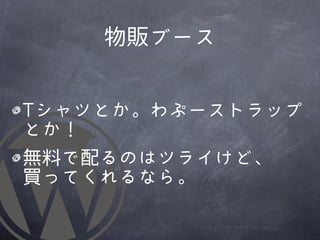 物販ブース


TTシャツとか。わぷーストラップ
とか！
無料で配るのはツライけど、
買ってくれるなら。
 