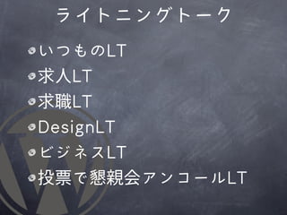ライトニングトーク
いつものLLTT
求人LLTT
求職LLTT
DDeessiiggnnLLTT
ビジネスLLTT
投票で懇親会アンコールLLTT
 