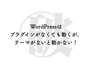 WordPressは
プラグインがなくても動くが、
テーマがないと動かない！
 