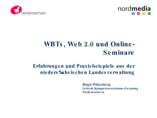 WBTs, Web 2.0 und Online-Seminare Erfahrungen und Praxisbeispiele aus der niedersächsischen Landesverwaltung Birgit Wittenberg Leiterin Kompetenzzentrum eLearning Niedersachsen 