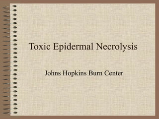 Toxic Epidermal Necrolysis

   Johns Hopkins Burn Center
 