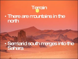 Terrain There are mountains in the north  Semiarid south merges into the Sahara   