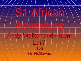 Andy Walker and Aleem Latif   1p2 Mr McGowan S1 African Adventure 