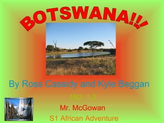 1B2  1.2 Mr. McGowan S1 African Adventure BOTSWANA!!! By Ross Cassidy and Kyle Beggan 