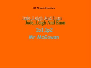 1b1,1p2 Mr McGowan   S1 African Adventure Jade,,Leigh And Euan 