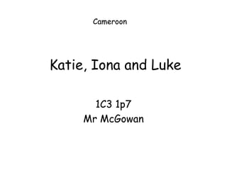 Katie, Iona and Luke 1C3 1p7 Mr McGowan Cameroon 