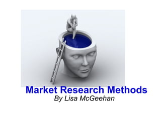 By Lisa McGeehan Market Research Methods 