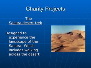 Charity Projects The Sahara desert trek Designed to experience the landscape of the Sahara. Which includes walking across the desert. 