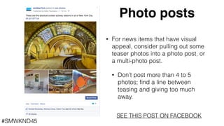#SMWKND45
Photo posts
• For news items that have visual
appeal, consider pulling out some
teaser photos into a photo post,...