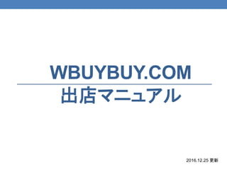 WBUYBUY.COM
出店マニュアル
2016.12.25 更新
 