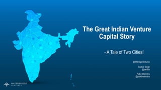1
The Great Indian Venture
Capital Story
- A Tale of Two Cities!
@WBridgeVentures
Sarbvir Singh
@pen5ta
Pulkit Mehrotra
@pulkitmehrotra
 