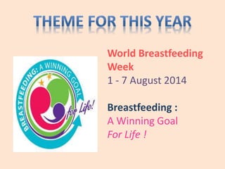World Breastfeeding
Week
1 - 7 August 2014
Breastfeeding :
A Winning Goal
For Life !
 