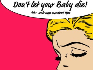 Don’t let your Baby die!
     10+ web app survival tips
 