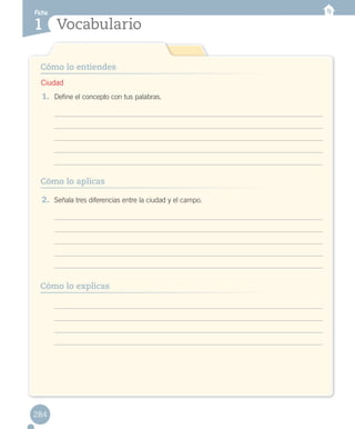 Ficha
Vocabulario1
Cómo lo entiendes
Cómo lo aplicas
1.	 Define el concepto con tus palabras.
2.	 Señala tres diferencias entre la ciudad y el campo.
Cómo lo explicas
284
Ciudad
RECORT.T 2.indd 284 15-06-12 19:59
 