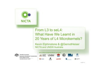 From L3 to seL4: 
What Have We Learnt in 
20 Years of L4 Microkernels? 
Kevin Elphinstone & @GernotHeiser 
NICTA and UNSW Australia 
SOSP'13 
 