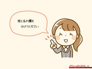 13
姓と名の欄を
　分けてください
 