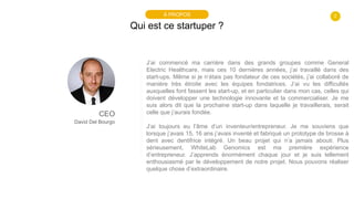 2
Qui est ce startuper ?
À PROPOS
CEO
David Del Bourgo
J’ai commencé ma carrière dans des grands groupes comme General
Ele...