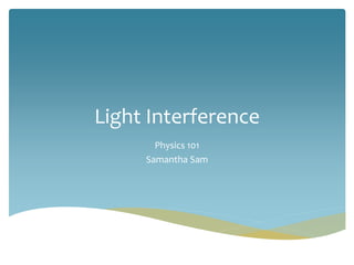 Light Interference
Physics 101
Samantha Sam
 