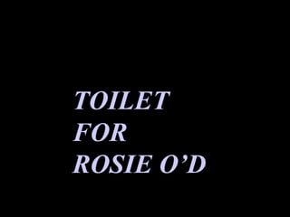 TOILET FOR ROSIE O’D TOILET FOR ROSIE O’D 
