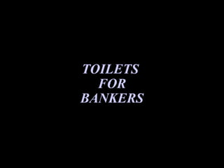 TOILETS  FOR BANKERS 