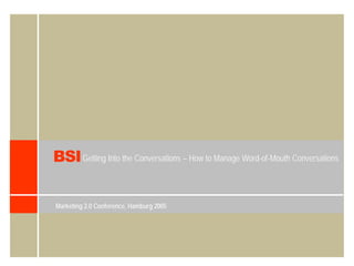 BSI Getting Into the Conversations – How to Manage Word-of-Mouth Conversations

Marketing 2.0 Conference, Hamburg 2005
 