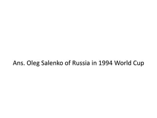 Ans. Oleg Salenko of Russia in 1994 World Cup
 