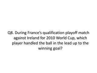 Q8. During France’s qualification playoff match
against Ireland for 2010 World Cup, which
player handled the ball in the lead up to the
winning goal?
 