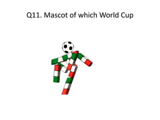 Q11. Mascot of which World Cup
 