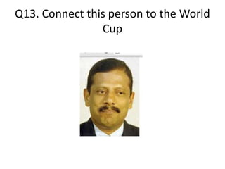 Q13. Connect this person to the World
Cup
 
