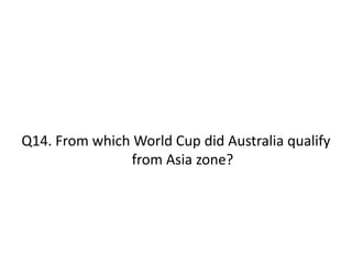 Q14. From which World Cup did Australia qualify
from Asia zone?
 