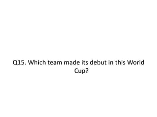 Q15. Which team made its debut in this World
Cup?
 