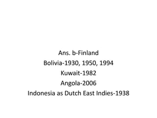Ans. b-Finland
Bolivia-1930, 1950, 1994
Kuwait-1982
Angola-2006
Indonesia as Dutch East Indies-1938
 