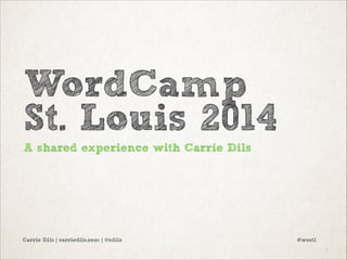 WordCamp
St. Louis 2014
A shared experience with Carrie Dils

Carrie Dils | carriedils.com | @cdils

#wcstl
!1

 